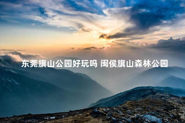 东莞旗山公园好玩吗 闽侯旗山森林公园门票